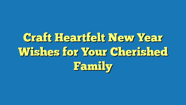 Craft Heartfelt New Year Wishes for Your Cherished Family