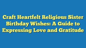 Craft Heartfelt Religious Sister Birthday Wishes: A Guide to Expressing Love and Gratitude