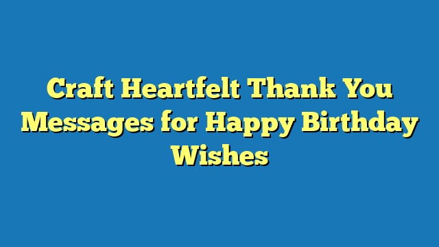 Craft Heartfelt Thank You Messages for Happy Birthday Wishes