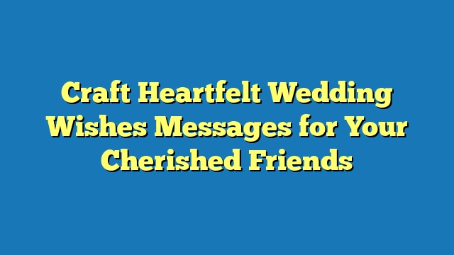 Craft Heartfelt Wedding Wishes Messages for Your Cherished Friends