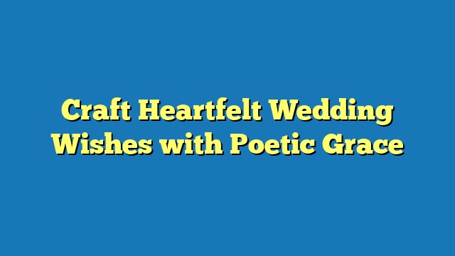 Craft Heartfelt Wedding Wishes with Poetic Grace