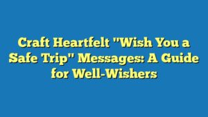Craft Heartfelt "Wish You a Safe Trip" Messages: A Guide for Well-Wishers