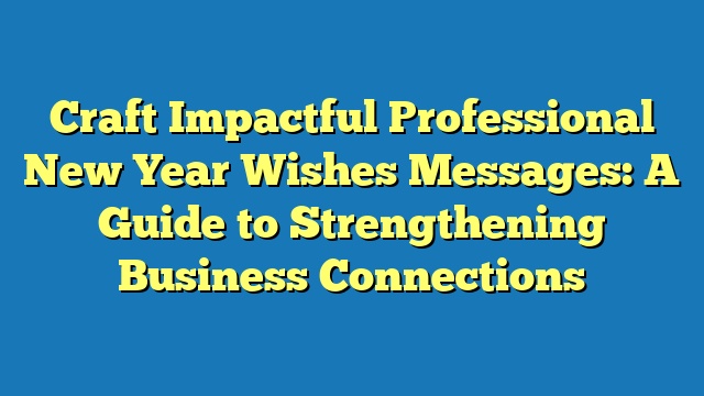 Craft Impactful Professional New Year Wishes Messages: A Guide to Strengthening Business Connections