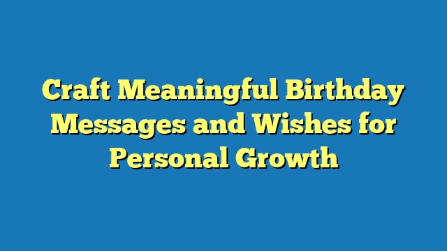 Craft Meaningful Birthday Messages and Wishes for Personal Growth