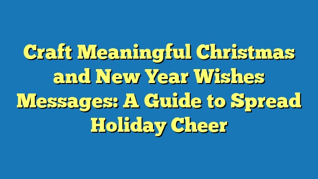 Craft Meaningful Christmas and New Year Wishes Messages: A Guide to Spread Holiday Cheer