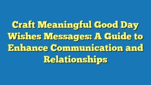 Craft Meaningful Good Day Wishes Messages: A Guide to Enhance Communication and Relationships
