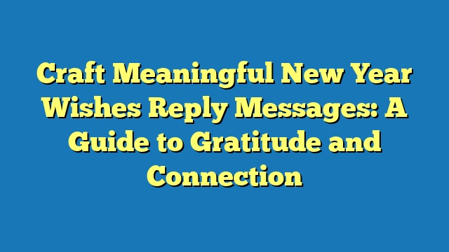 Craft Meaningful New Year Wishes Reply Messages: A Guide to Gratitude and Connection