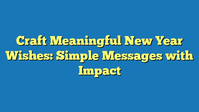 Craft Meaningful New Year Wishes: Simple Messages with Impact