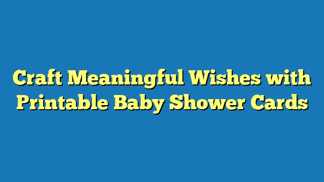 Craft Meaningful Wishes with Printable Baby Shower Cards