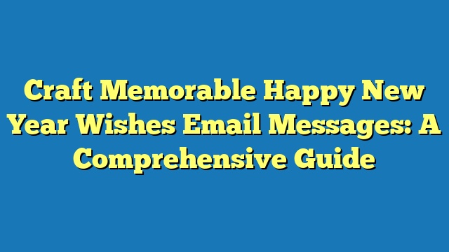 Craft Memorable Happy New Year Wishes Email Messages: A Comprehensive Guide