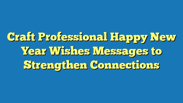 Craft Professional Happy New Year Wishes Messages to Strengthen Connections