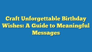 Craft Unforgettable Birthday Wishes: A Guide to Meaningful Messages