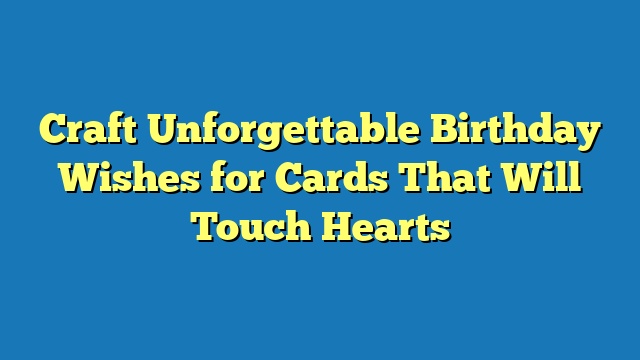 Craft Unforgettable Birthday Wishes for Cards That Will Touch Hearts