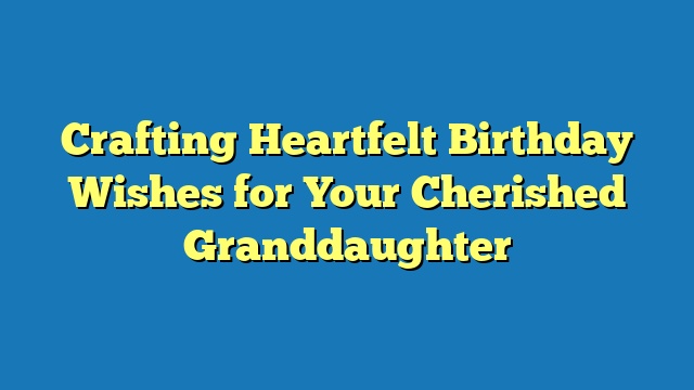 Crafting Heartfelt Birthday Wishes for Your Cherished Granddaughter