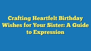 Crafting Heartfelt Birthday Wishes for Your Sister: A Guide to Expression