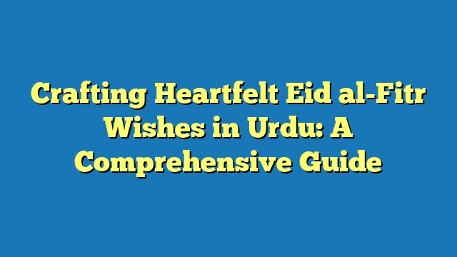 Crafting Heartfelt Eid al-Fitr Wishes in Urdu: A Comprehensive Guide