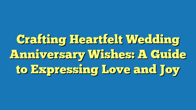 Crafting Heartfelt Wedding Anniversary Wishes: A Guide to Expressing Love and Joy