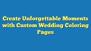 Create Unforgettable Moments with Custom Wedding Coloring Pages