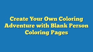 Create Your Own Coloring Adventure with Blank Person Coloring Pages