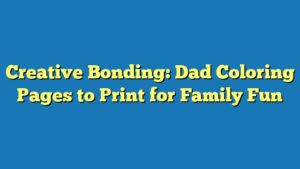 Creative Bonding: Dad Coloring Pages to Print for Family Fun