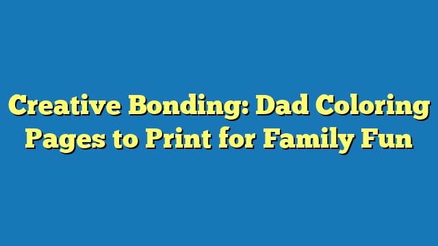Creative Bonding: Dad Coloring Pages to Print for Family Fun