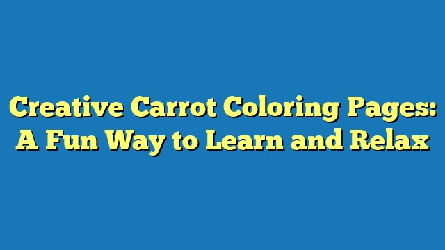 Creative Carrot Coloring Pages: A Fun Way to Learn and Relax