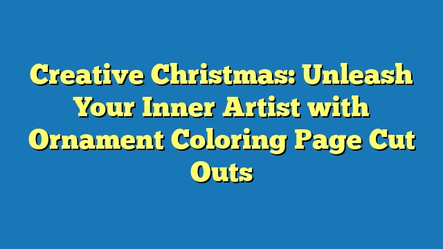 Creative Christmas: Unleash Your Inner Artist with Ornament Coloring Page Cut Outs