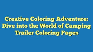 Creative Coloring Adventure: Dive into the World of Camping Trailer Coloring Pages