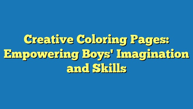 Creative Coloring Pages: Empowering Boys' Imagination and Skills