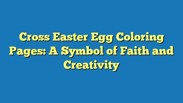Cross Easter Egg Coloring Pages: A Symbol of Faith and Creativity