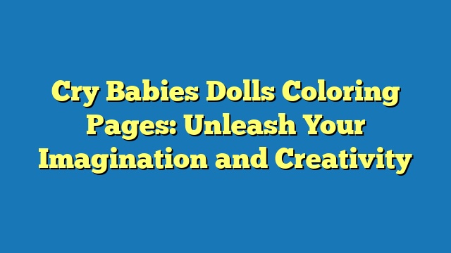 Cry Babies Dolls Coloring Pages: Unleash Your Imagination and Creativity