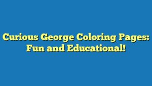 Curious George Coloring Pages: Fun and Educational!
