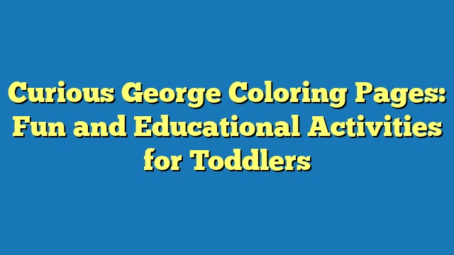 Curious George Coloring Pages: Fun and Educational Activities for Toddlers