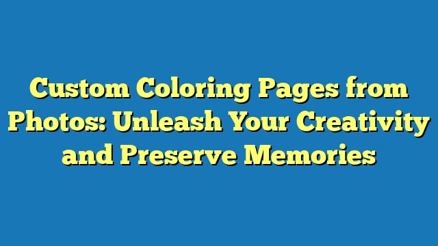 Custom Coloring Pages from Photos: Unleash Your Creativity and Preserve Memories