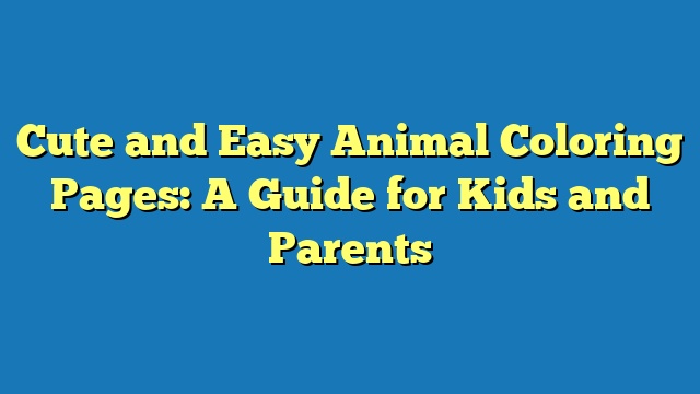 Cute and Easy Animal Coloring Pages: A Guide for Kids and Parents