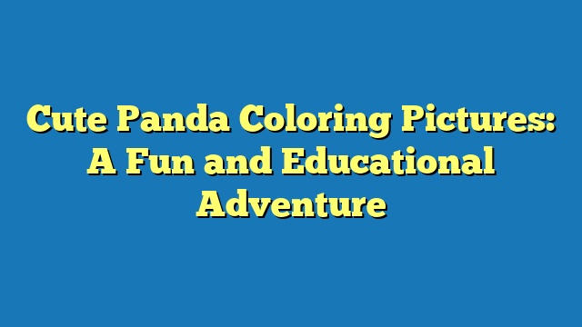 Cute Panda Coloring Pictures: A Fun and Educational Adventure