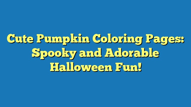 Cute Pumpkin Coloring Pages: Spooky and Adorable Halloween Fun!