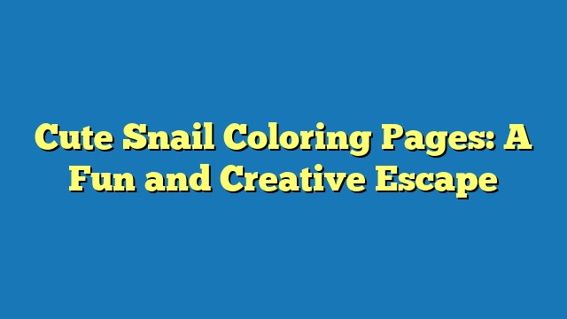 Cute Snail Coloring Pages: A Fun and Creative Escape