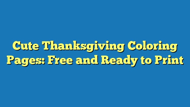 Cute Thanksgiving Coloring Pages: Free and Ready to Print