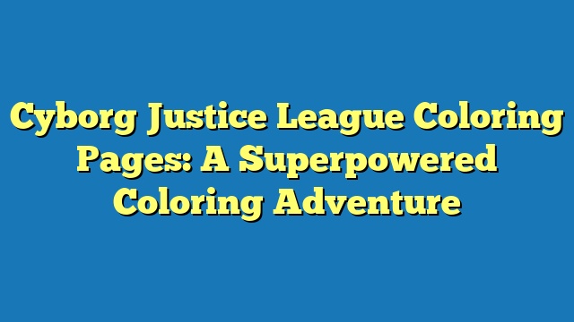 Cyborg Justice League Coloring Pages: A Superpowered Coloring Adventure