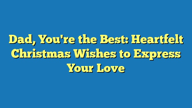 Dad, You're the Best: Heartfelt Christmas Wishes to Express Your Love