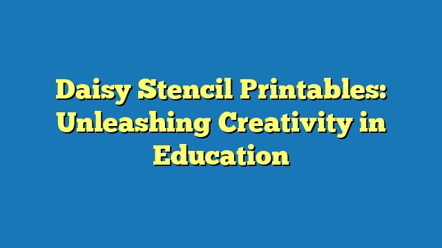 Daisy Stencil Printables: Unleashing Creativity in Education