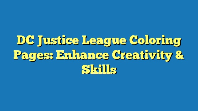 DC Justice League Coloring Pages: Enhance Creativity & Skills