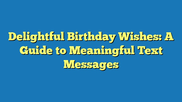 Delightful Birthday Wishes: A Guide to Meaningful Text Messages