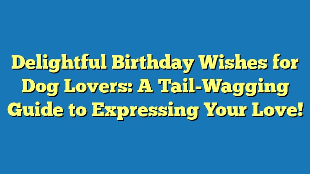 Delightful Birthday Wishes for Dog Lovers: A Tail-Wagging Guide to Expressing Your Love!