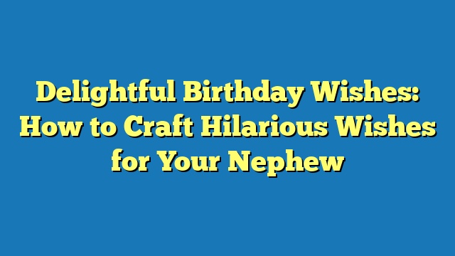 Delightful Birthday Wishes: How to Craft Hilarious Wishes for Your Nephew