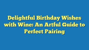 Delightful Birthday Wishes with Wine: An Artful Guide to Perfect Pairing