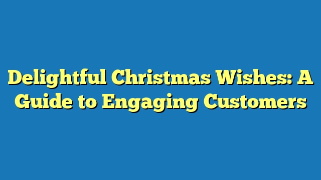 Delightful Christmas Wishes: A Guide to Engaging Customers