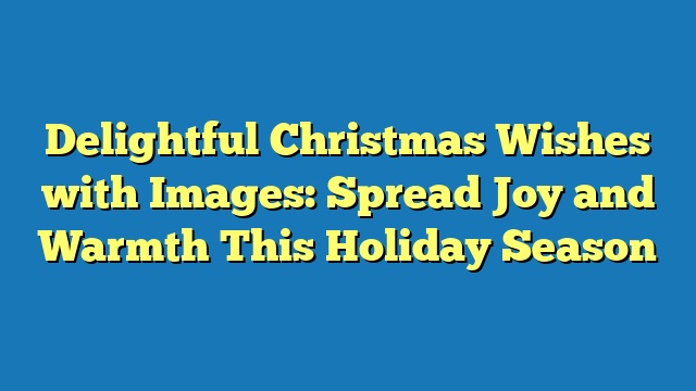 Delightful Christmas Wishes with Images: Spread Joy and Warmth This Holiday Season