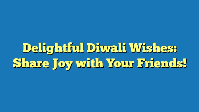 Delightful Diwali Wishes: Share Joy with Your Friends!